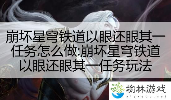 崩坏星穹铁道以眼还眼其一任务怎么做:崩坏星穹铁道以眼还眼其一任务玩法