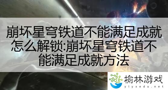 崩坏星穹铁道不能满足成就怎么解锁:崩坏星穹铁道不能满足成就方法