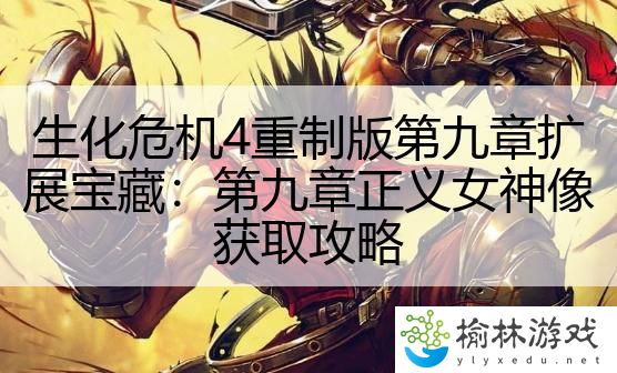 生化危机4重制版第九章扩展宝藏：第九章正义女神像获取攻略