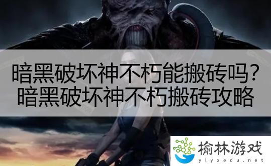 暗黑破坏神不朽能搬砖吗？暗黑破坏神不朽搬砖攻略