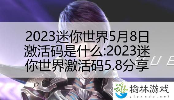 2023迷你世界5月8日激活码是什么:2023迷你世界激活码5.8分享