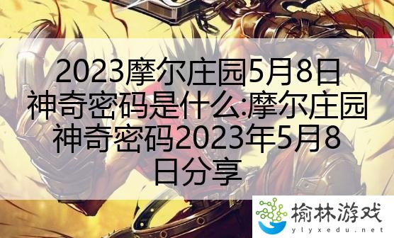 2023摩尔庄园5月8日神奇密码是什么:摩尔庄园神奇密码2023年5月8日分享