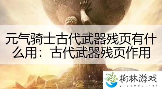 元气骑士古代武器残页有什么用：古代武器残页作用