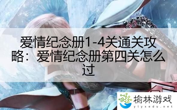 爱情纪念册1-4关通关攻略：爱情纪念册第四关怎么过