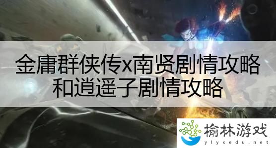 金庸群侠传x南贤剧情攻略和逍遥子剧情攻略