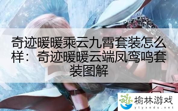 奇迹暖暖乘云九霄套装怎么样：奇迹暖暖云端凤鸾鸣套装图解