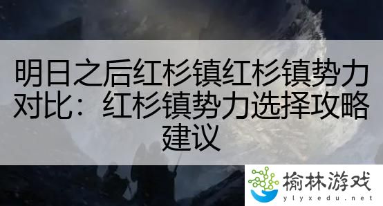 明日之后红杉镇红杉镇势力对比：红杉镇势力选择攻略建议