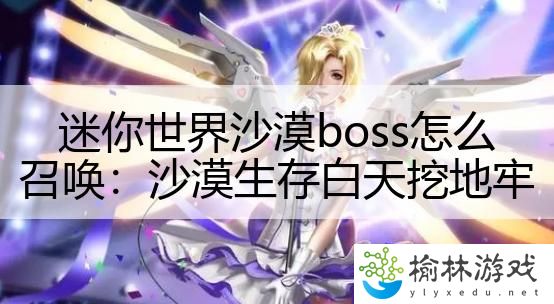 迷你世界沙漠boss怎么召唤：沙漠生存白天挖地牢