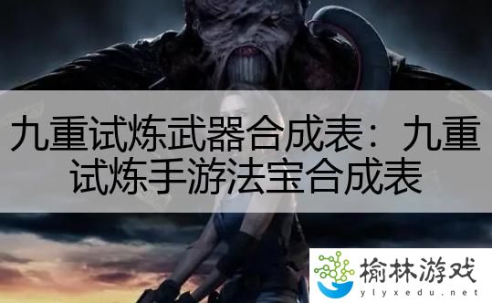 九重试炼武器合成表：九重试炼手游法宝合成表