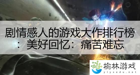 剧情感人的游戏大作排行榜：美好回忆：痛苦难忘