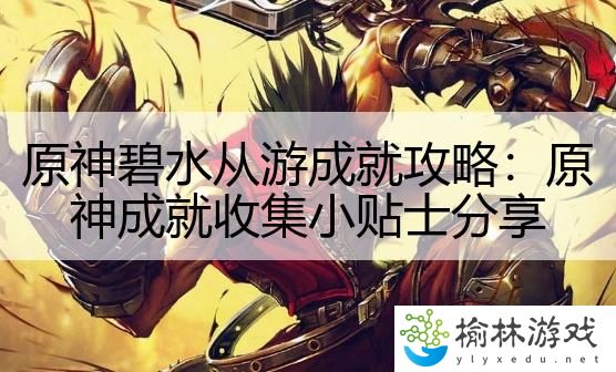 原神碧水从游成就攻略：原神成就收集小贴士分享