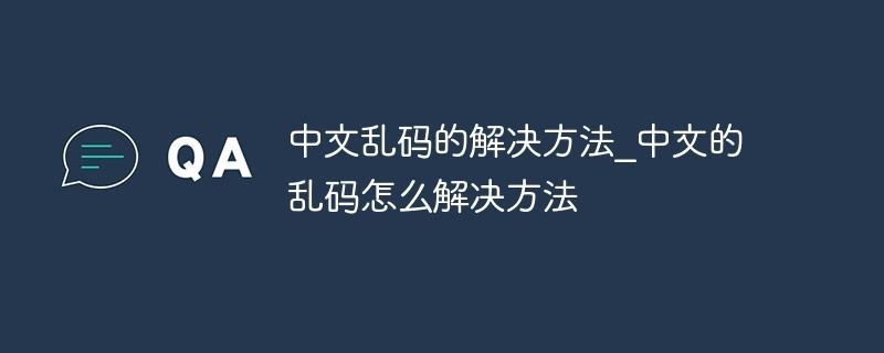 解码中文乱码：全方位解决方案与技术指南