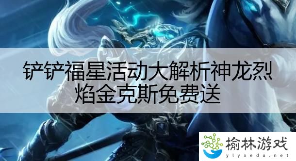 铲铲福星活动大解析神龙烈焰金克斯免费送