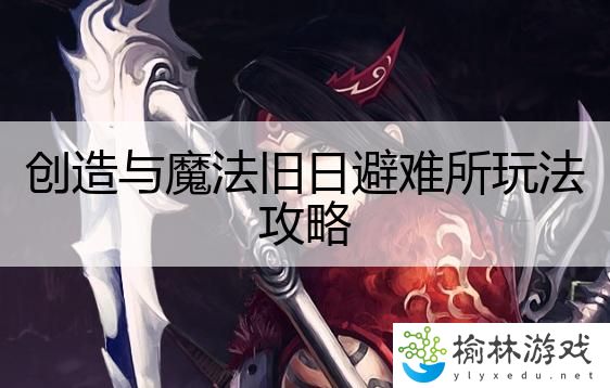 创造与魔法旧日避难所玩法攻略