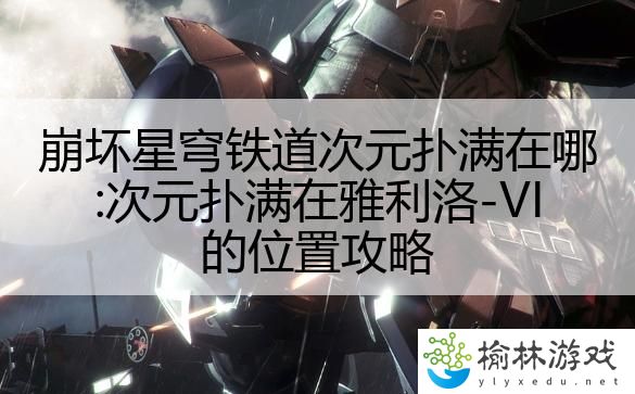 崩坏星穹铁道次元扑满在哪:次元扑满在雅利洛-VI的位置攻略