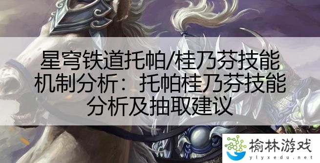 星穹铁道托帕/桂乃芬技能机制分析：托帕桂乃芬技能分析及抽取建议