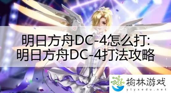 明日方舟DC-4怎么打:明日方舟DC-4打法攻略