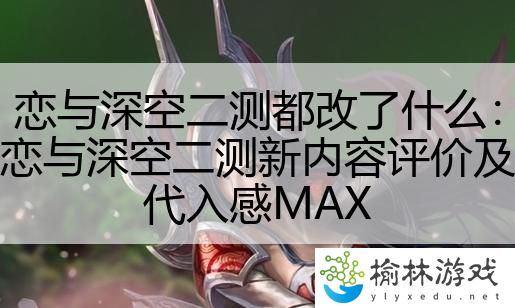 恋与深空二测都改了什么：恋与深空二测新内容评价及代入感MAX