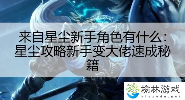 来自星尘新手角色有什么：星尘攻略新手变大佬速成秘籍