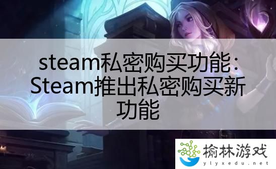 steam私密购买功能：Steam推出私密购买新功能