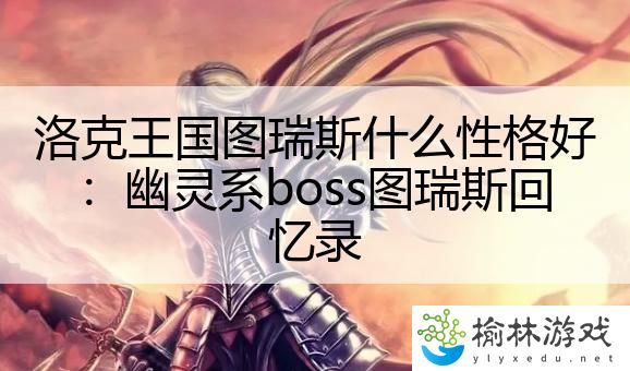 洛克王国图瑞斯什么性格好：幽灵系boss图瑞斯回忆录