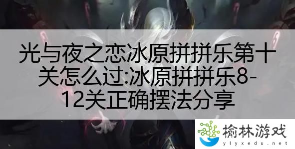 光与夜之恋冰原拼拼乐第十关怎么过:冰原拼拼乐8-12关正确摆法分享