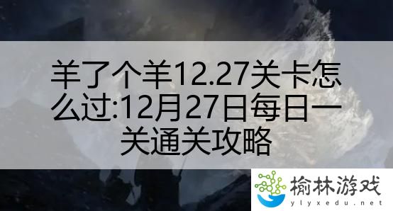 羊了个羊12.27关卡怎么过:12月27日每日一关通关攻略