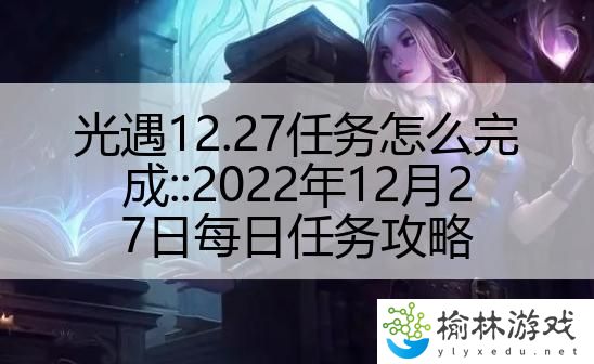 光遇12.27任务怎么完成::2022年12月27日每日任务攻略