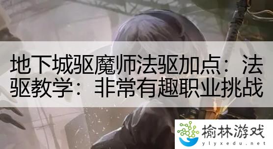 地下城驱魔师法驱加点：法驱教学：非常有趣职业挑战