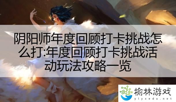 阴阳师年度回顾打卡挑战怎么打:年度回顾打卡挑战活动玩法攻略一览