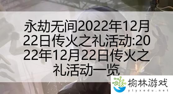 永劫无间2022年12月22日传火之礼活动:2022年12月22日传火之礼活动一览