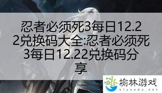 忍者必须死3每日12.22兑换码大全:忍者必须死3每日12.22兑换码分享