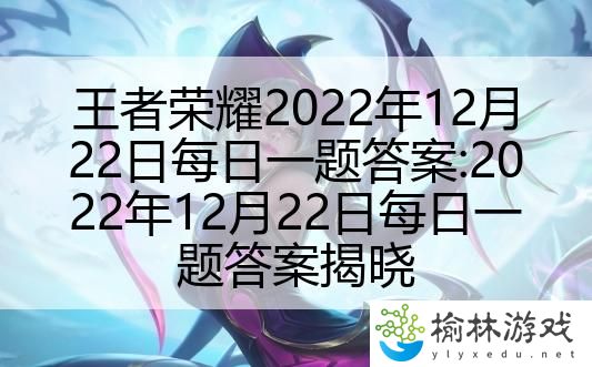 王者荣耀2022年12月22日每日一题答案:2022年12月22日每日一题答案揭晓