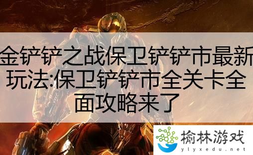 金铲铲之战保卫铲铲市最新玩法:保卫铲铲市全关卡全面攻略来了