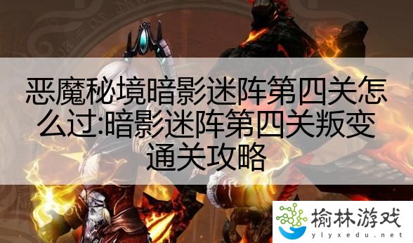 恶魔秘境暗影迷阵第四关怎么过:暗影迷阵第四关叛变通关攻略