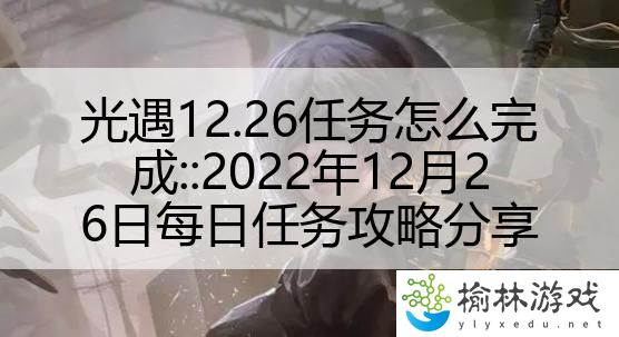 光遇12.26任务怎么完成::2022年12月26日每日任务攻略分享