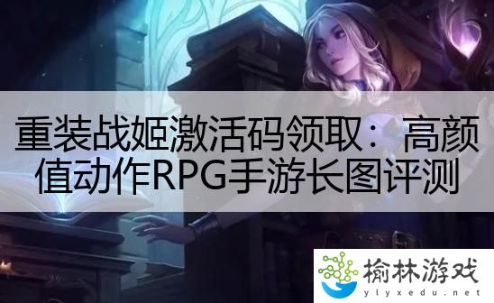 重装战姬激活码领取：高颜值动作RPG手游长图评测