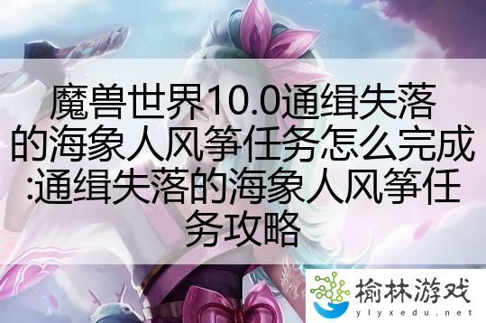 魔兽世界10.0通缉失落的海象人风筝任务怎么完成:通缉失落的海象人风筝任务攻略