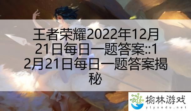 王者荣耀2022年12月21日每日一题答案::12月21日每日一题答案揭秘