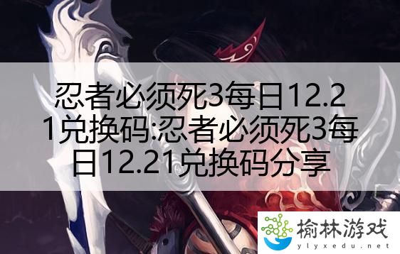 忍者必须死3每日12.21兑换码:忍者必须死3每日12.21兑换码分享