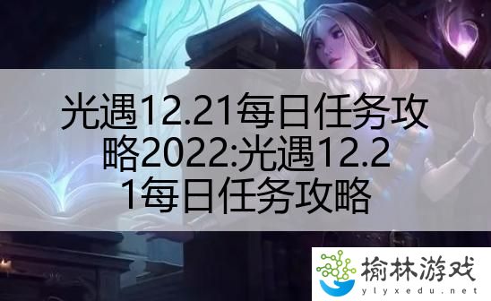 光遇12.21每日任务攻略2022:光遇12.21每日任务攻略