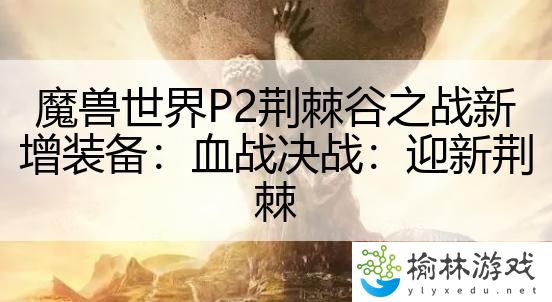 魔兽世界P2荆棘谷之战新增装备：血战决战：迎新荆棘