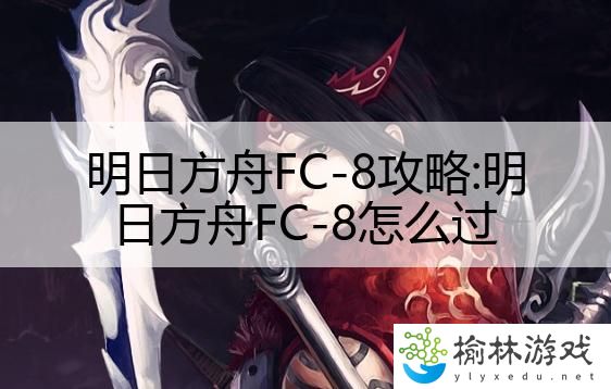 明日方舟FC-8攻略:明日方舟FC-8怎么过