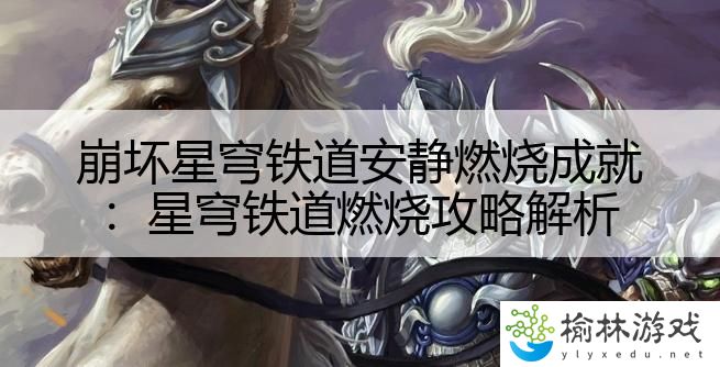 崩坏星穹铁道安静燃烧成就：星穹铁道燃烧攻略解析