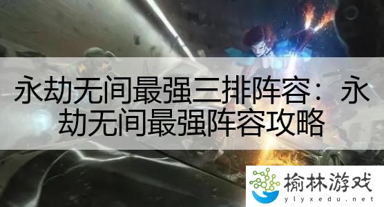 永劫无间最强三排阵容：永劫无间最强阵容攻略