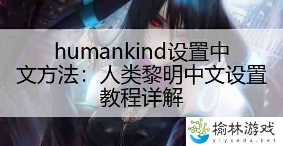 humankind设置中文方法：人类黎明中文设置教程详解