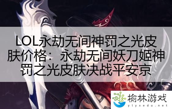 LOL永劫无间神罚之光皮肤价格：永劫无间妖刀姬神罚之光皮肤决战平安京