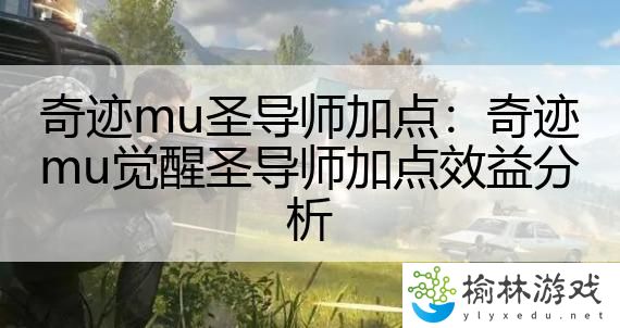 奇迹mu圣导师加点：奇迹mu觉醒圣导师加点效益分析