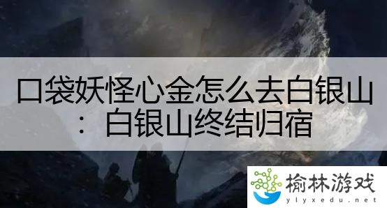 口袋妖怪心金怎么去白银山：白银山终结归宿