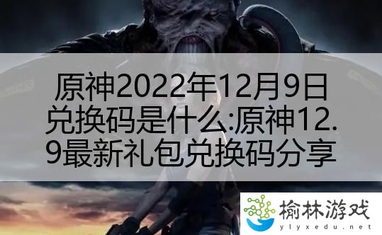 原神2022年12月9日兑换码是什么:原神12.9最新礼包兑换码分享